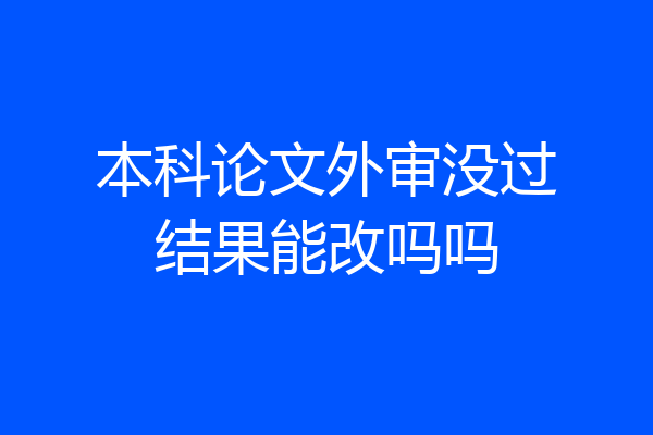 本科论文外审没过结果能改吗吗