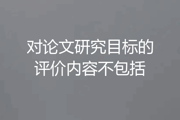 对论文研究目标的评价内容不包括