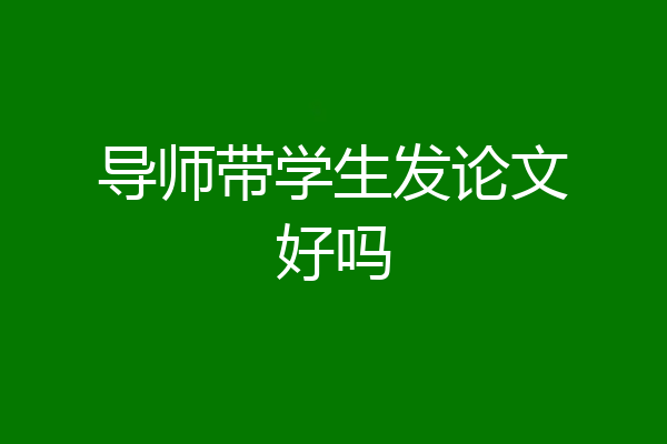 导师带学生发论文好吗