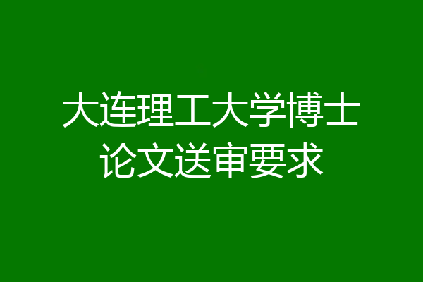 大连理工大学博士论文送审要求