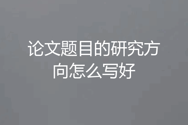 论文题目的研究方向怎么写好