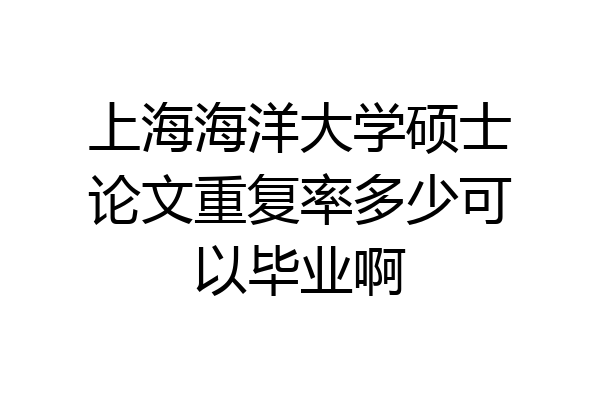 上海海洋大学硕士论文重复率多少可以毕业啊