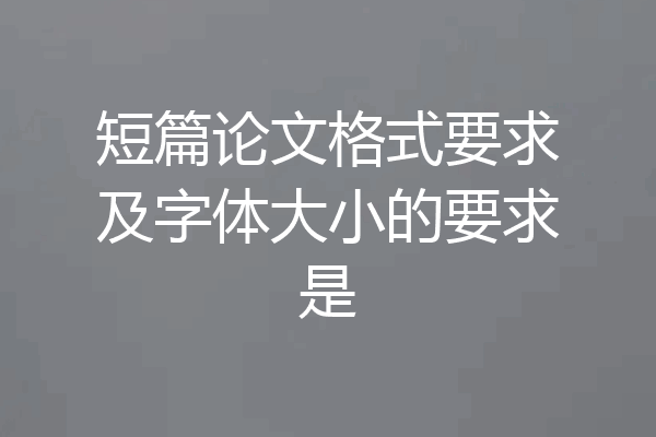 短篇论文格式要求及字体大小的要求是