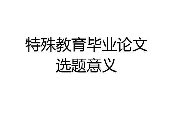 特殊教育毕业论文选题意义