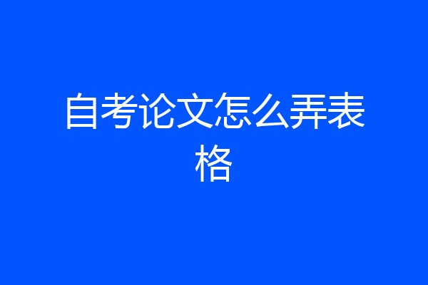 自考论文怎么弄表格