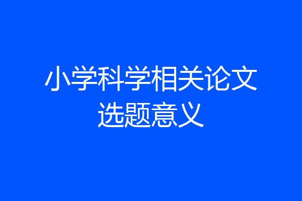 小学科学相关论文选题意义