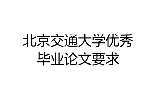 北京交通大学优秀毕业论文要求