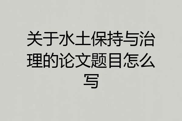 关于水土保持与治理的论文题目怎么写