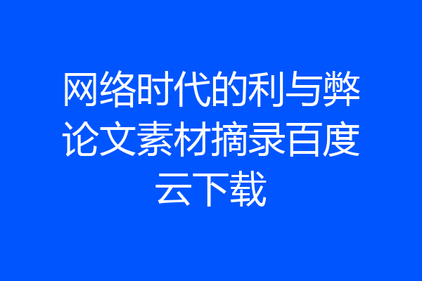 网络时代的利与弊论文素材摘录百度云下载