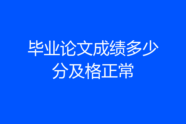 毕业论文成绩多少分及格正常