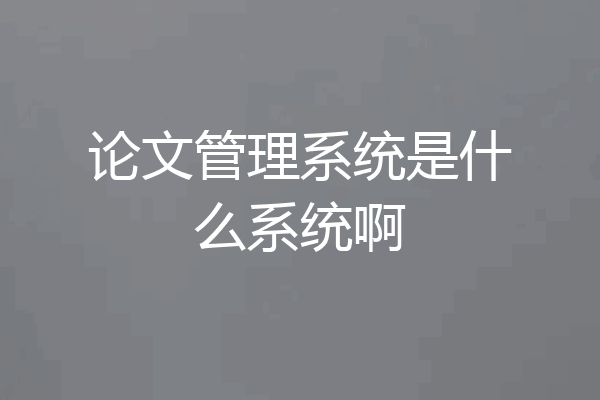 论文管理系统是什么系统啊