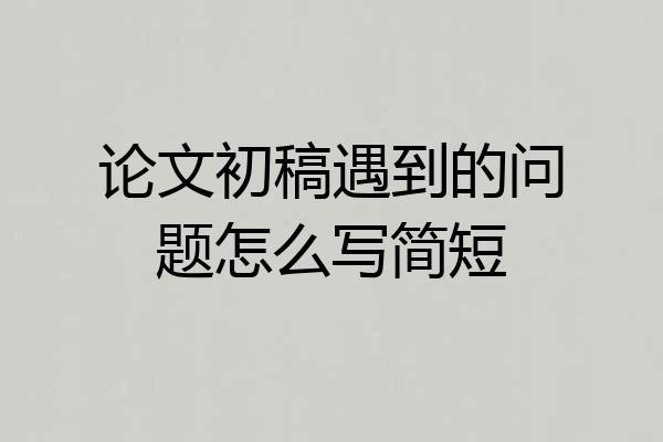 论文初稿遇到的问题怎么写简短