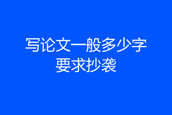 写论文一般多少字要求抄袭
