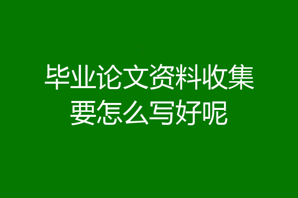 毕业论文资料收集要怎么写好呢