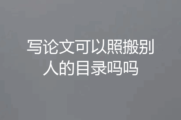 写论文可以照搬别人的目录吗吗