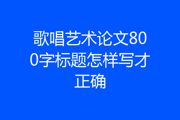歌唱艺术论文800字标题怎样写才正确