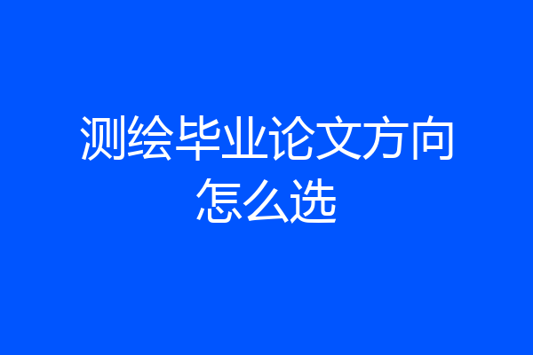 测绘毕业论文方向怎么选
