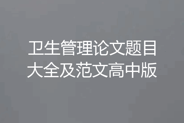 卫生管理论文题目大全及范文高中版