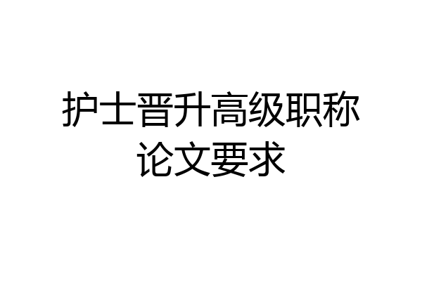 护士晋升高级职称论文要求