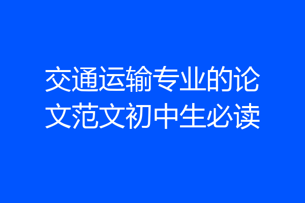 交通运输专业的论文范文初中生必读
