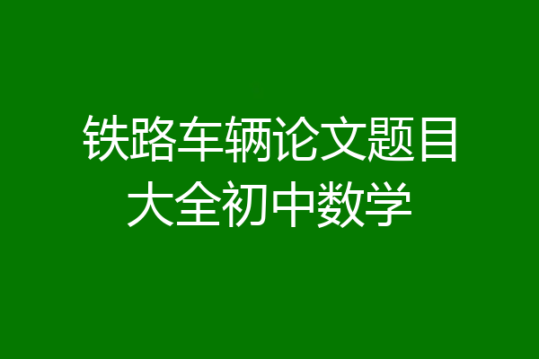 铁路车辆论文题目大全初中数学
