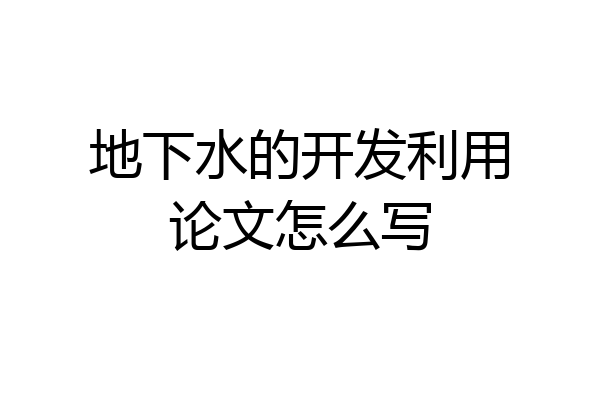 地下水的开发利用论文怎么写