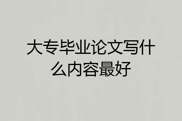 大专毕业论文写什么内容最好