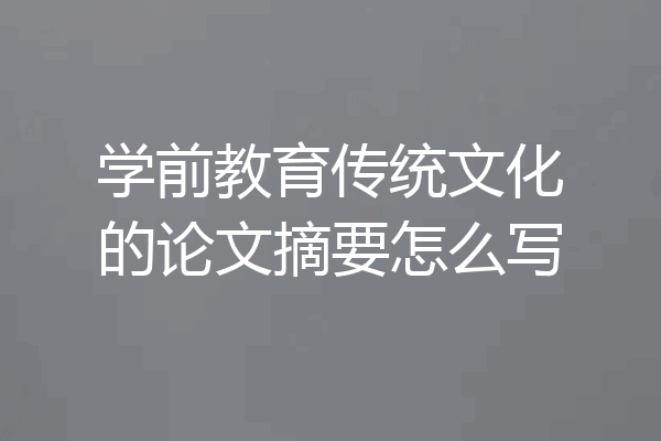学前教育传统文化的论文摘要怎么写