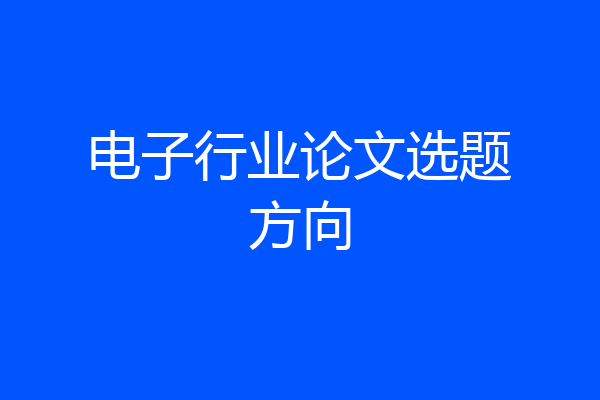 电子行业论文选题方向