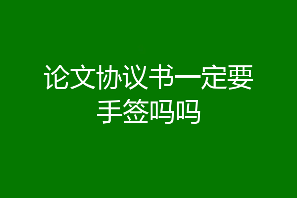 论文协议书一定要手签吗吗