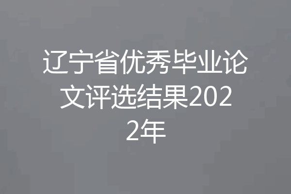 辽宁省优秀毕业论文评选结果2022年