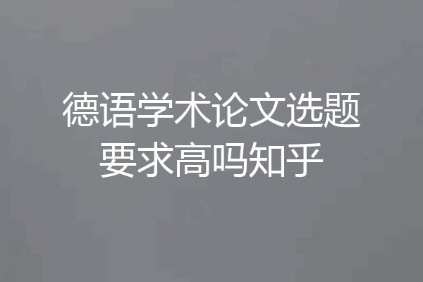 德语学术论文选题要求高吗知乎