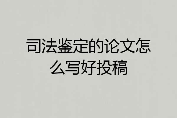 司法鉴定的论文怎么写好投稿