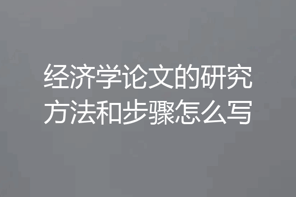经济学论文的研究方法和步骤怎么写
