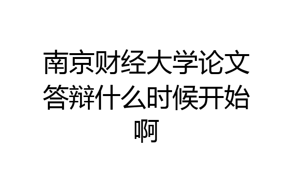 南京财经大学论文答辩什么时候开始啊