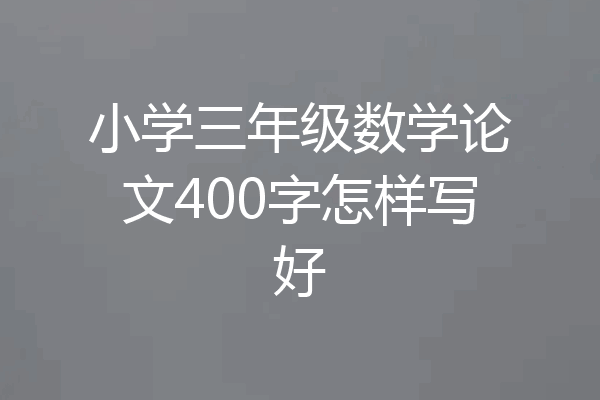 小学三年级数学论文400字怎样写好