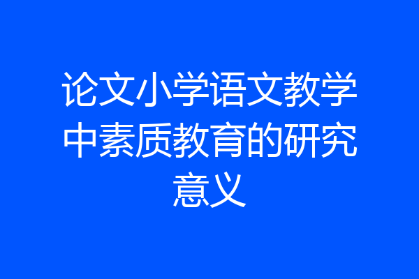 论文小学语文教学中素质教育的研究意义