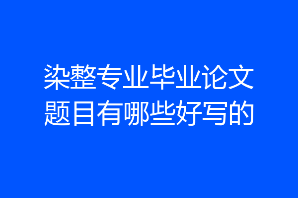 染整专业毕业论文题目有哪些好写的