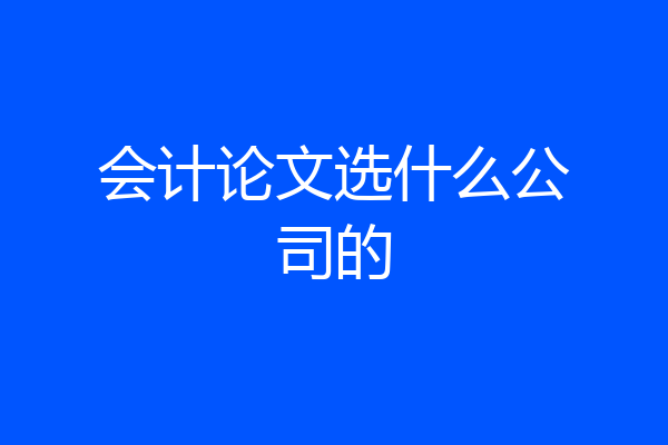 会计论文选什么公司的