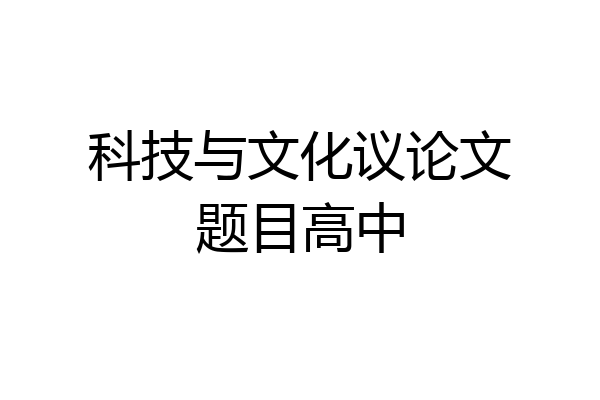 科技与文化议论文题目高中