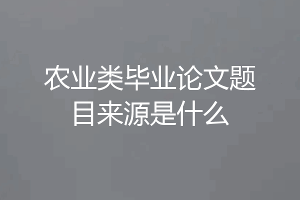 农业类毕业论文题目来源是什么