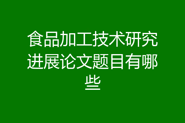 食品加工技术研究进展论文题目有哪些
