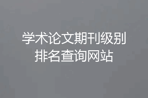 学术论文期刊级别排名查询网站