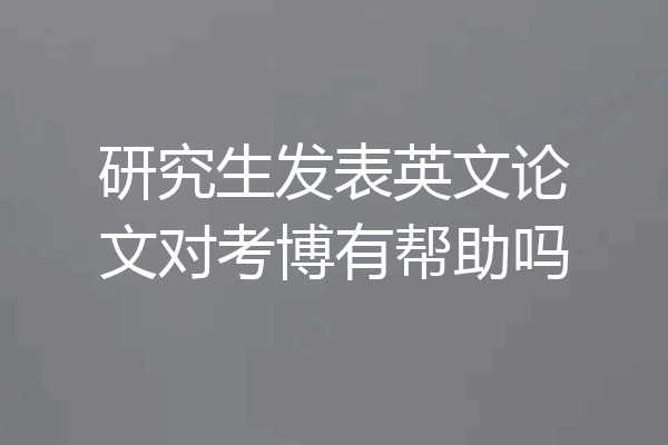 研究生发表英文论文对考博有帮助吗