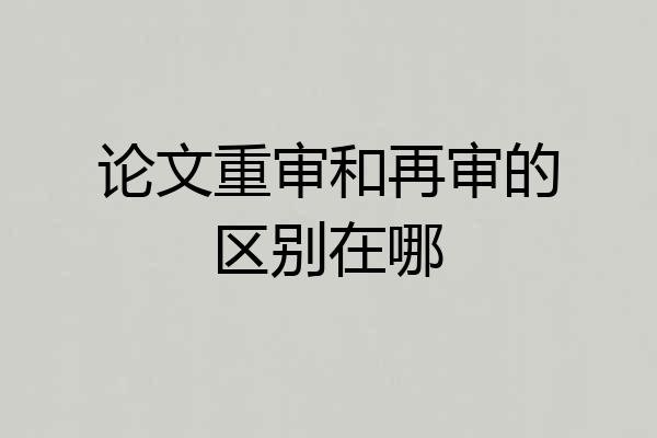 论文重审和再审的区别在哪