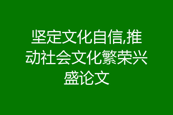 坚定文化自信,推动社会文化繁荣兴盛论文