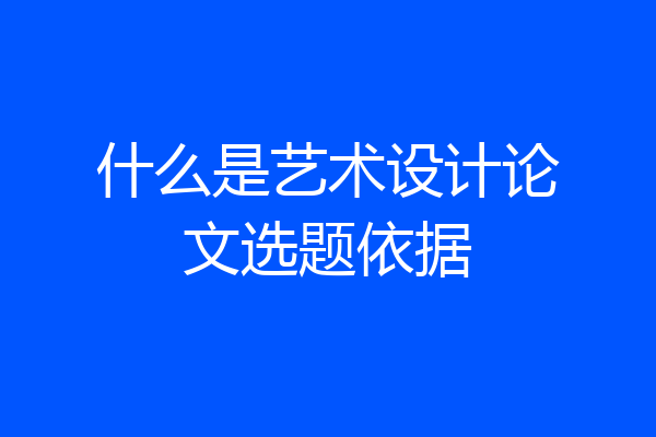 什么是艺术设计论文选题依据