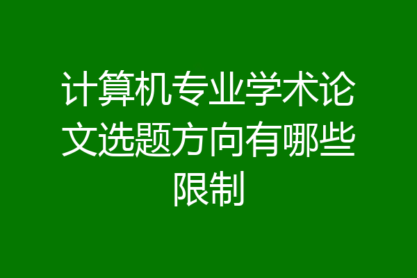 计算机专业学术论文选题方向有哪些限制