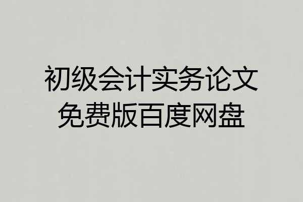 初级会计实务论文免费版百度网盘