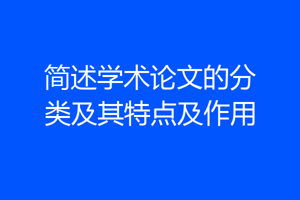 简述学术论文的分类及其特点及作用